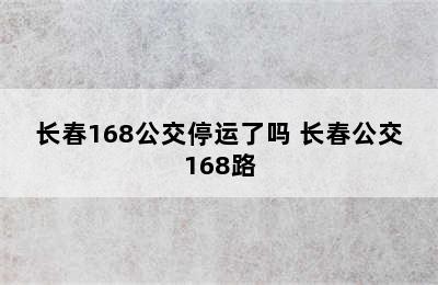 长春168公交停运了吗 长春公交168路